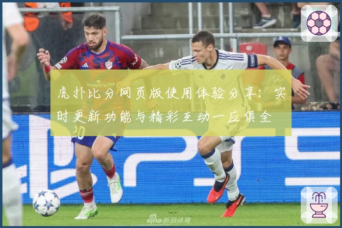 虎扑比分网页版使用体验分享：实时更新功能与精彩互动一应俱全