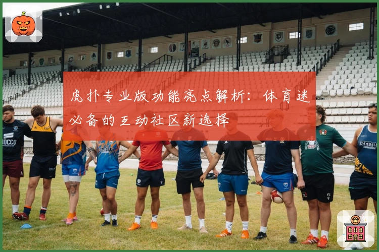 虎扑专业版功能亮点解析：体育迷必备的互动社区新选择