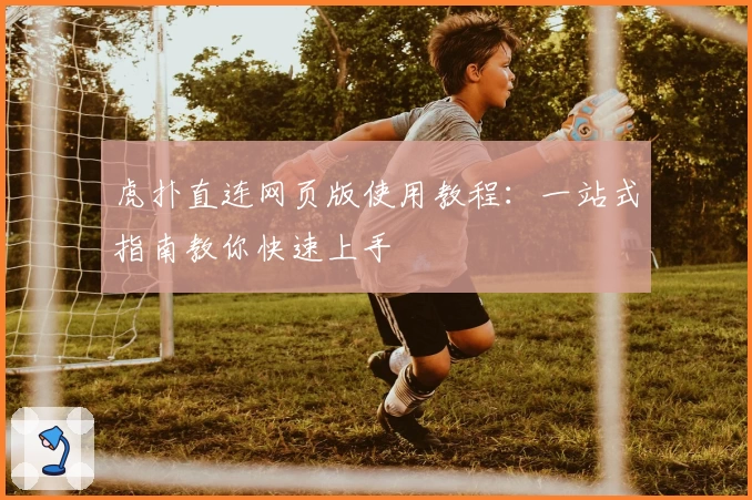 虎扑直连网页版使用教程:一站式指南教你快速上手