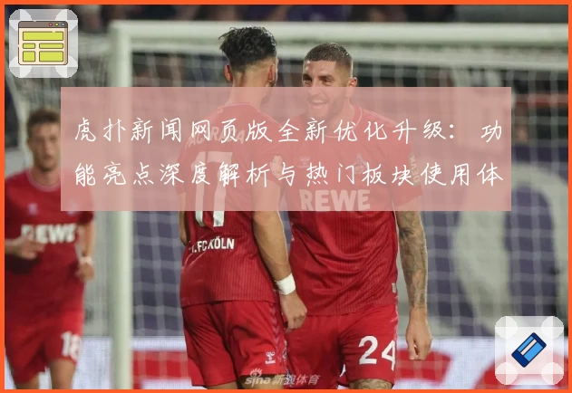 虎扑新闻网页版全新优化升级：功能亮点深度解析与热门板块使用体验总结