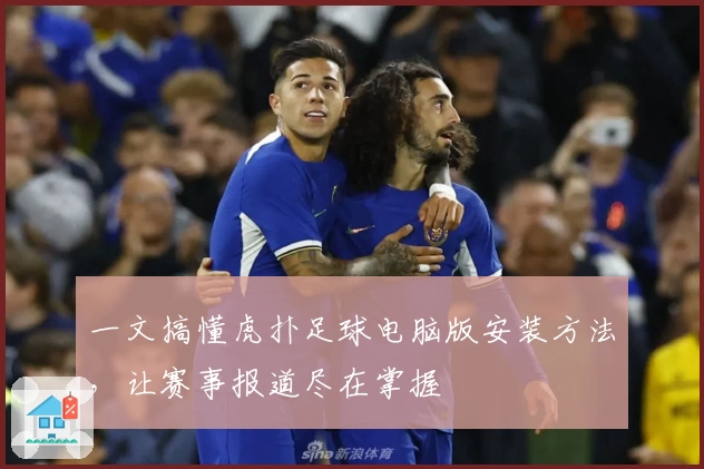 一文搞懂虎扑足球电脑版安装方法，让赛事报道尽在掌握