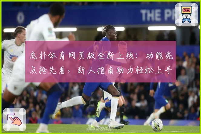 虎扑体育网页版全新上线：功能亮点抢先看，新人指南助力轻松上手