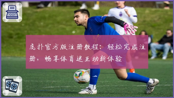 虎扑官方版注册教程:轻松完成注册,畅享体育迷互动新体验