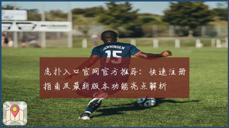 虎扑入口官网官方推荐：快速注册指南及最新版本功能亮点解析
