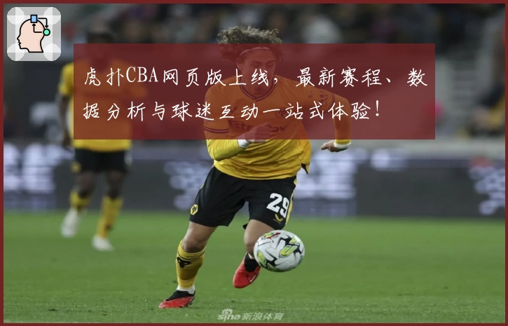 虎扑CBA网页版上线，最新赛程、数据分析与球迷互动一站式体验！