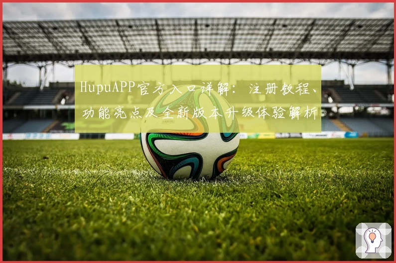 HupuAPP官方入口详解：注册教程、功能亮点及全新版本升级体验解析