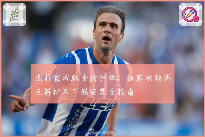 虎扑官方版全新升级：独家功能亮点解析及下载安装全指南