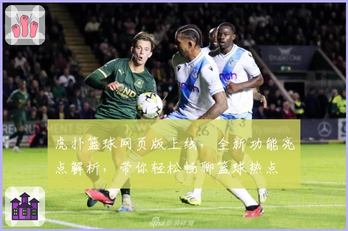 虎扑篮球网页版上线，全新功能亮点解析，带你轻松畅聊篮球热点