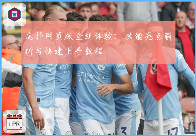 虎扑网页版全新体验：功能亮点解析与快速上手教程