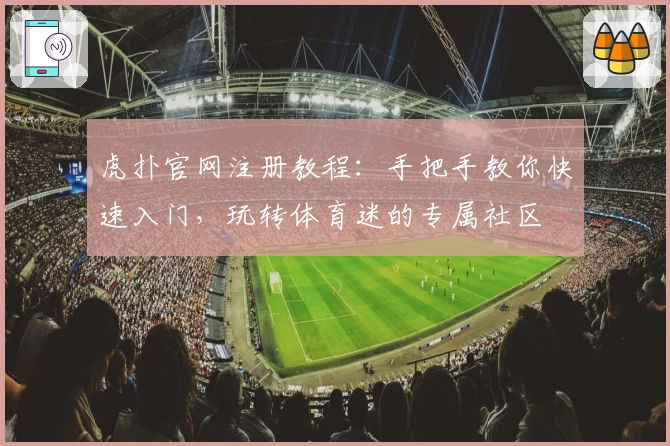 虎扑官网注册教程：手把手教你快速入门，玩转体育迷的专属社区