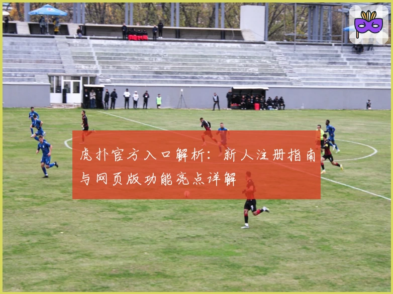 虎扑官方入口解析：新人注册指南与网页版功能亮点详解