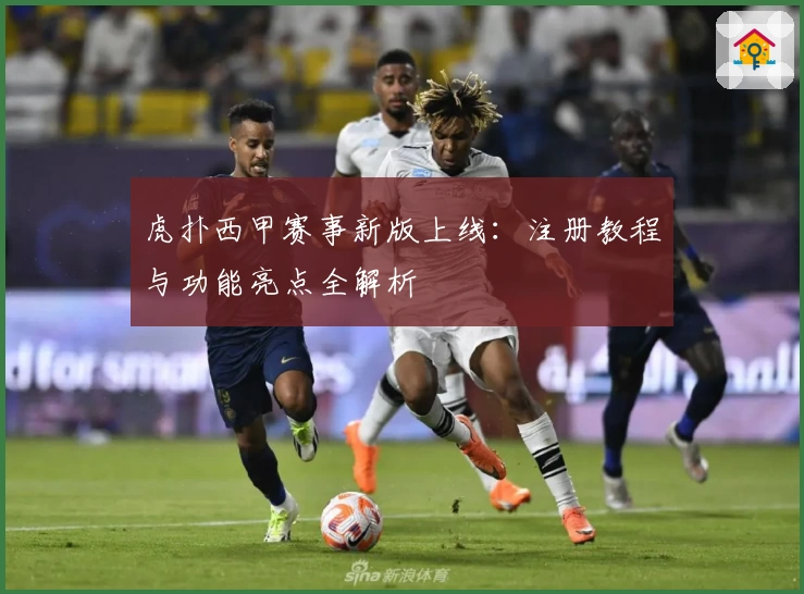 虎扑西甲赛事新版上线:注册教程与功能亮点全解析