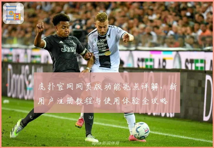 虎扑官网网页版功能亮点详解，新用户注册教程与使用体验全攻略