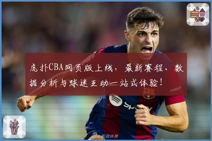 虎扑CBA网页版上线，最新赛程、数据分析与球迷互动一站式体验！