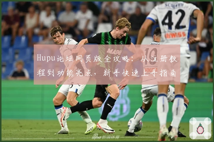 Hupu论坛网页版全攻略：从注册教程到功能亮点，新手快速上手指南