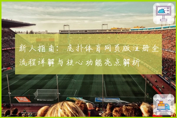 新人指南：虎扑体育网页版注册全流程详解与核心功能亮点解析