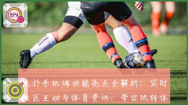 虎扑手机端功能亮点全解析：实时社区互动与体育资讯，带你玩转体育迷新天地